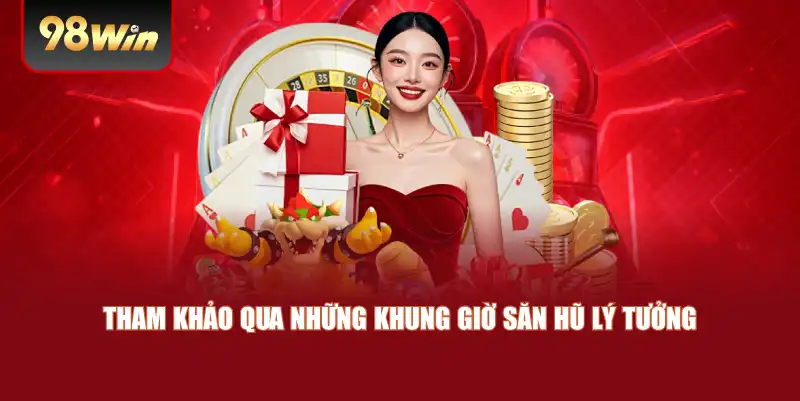 Tham khảo qua những khung giờ săn hũ lý tưởng